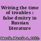 Writing the time of troubles : false dmitry in Russian literature /