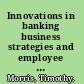 Innovations in banking business strategies and employee relations /