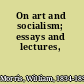 On art and socialism; essays and lectures,