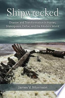 Shipwrecked : disaster and transformation in Homer, Shakespeare, Defoe, and the modern world /