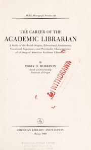 The career of the academic librarian : a study of the social origins, educational attainments, vocational experience, and personality characteristics of a group of American academic librarians /