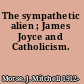 The sympathetic alien ; James Joyce and Catholicism.
