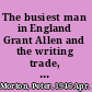 The busiest man in England Grant Allen and the writing trade, 1875-1900 /