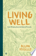 Living well : God's wisdom from the Book of Proverbs /