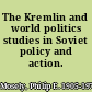 The Kremlin and world politics studies in Soviet policy and action.