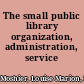 The small public library organization, administration, service