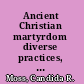 Ancient Christian martyrdom diverse practices, theologies, and traditions /