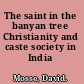 The saint in the banyan tree Christianity and caste society in India /