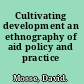 Cultivating development an ethnography of aid policy and practice /