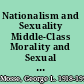 Nationalism and Sexuality Middle-Class Morality and Sexual Norms in Modern Europe /