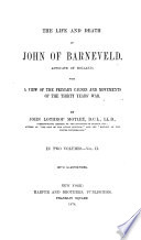 The life and death of John of Barneveld, advocate of Holland : with a view of the primary causes and movements of the Thirty Years' War /