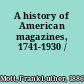 A history of American magazines, 1741-1930 /