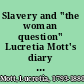 Slavery and "the woman question" Lucretia Mott's diary of her visit to Great Britain to attend the World's Anti-slavery Convention of 1840 /