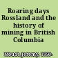 Roaring days Rossland and the history of mining in British Columbia /