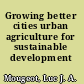 Growing better cities urban agriculture for sustainable development /