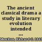 The ancient classical drama a study in literary evolution intended for readers in English and in the original,