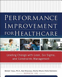 Performance Improvement for Healthcare : Leading Change with Lean, Six Sigma, and Constraints Management