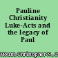 Pauline Christianity Luke-Acts and the legacy of Paul /