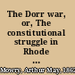 The Dorr war, or, The constitutional struggle in Rhode Island /