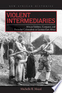 Violent intermediaries : African soldiers, conquest, and everyday colonialism in German East Africa /