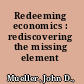 Redeeming economics : rediscovering the missing element /