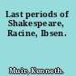 Last periods of Shakespeare, Racine, Ibsen.