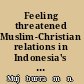 Feeling threatened Muslim-Christian relations in Indonesia's new order /