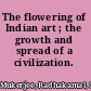 The flowering of Indian art ; the growth and spread of a civilization.