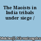 The Maoists in India tribals under siege /