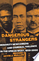 Dangerous strangers minority newcomers and criminal violence in the urban West, 1850-2000 /