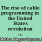 The rise of cable programming in the United States revolution or evolution? /