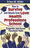 How to survive and maybe even love health professions school : retention and career placement guide /