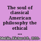 The soul of classical American philosophy the ethical and spiritual insights of William James, Josiah Royce, and Charles Sanders Peirce /