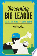 Becoming big league : Seattle, the Pilots, and stadium politics /