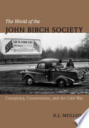 The world of the John Birch Society : conspiracy, conservatism and the Cold War /