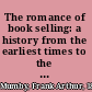 The romance of book selling: a history from the earliest times to the twentieth century,