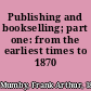 Publishing and bookselling; part one: from the earliest times to 1870