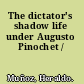 The dictator's shadow life under Augusto Pinochet /