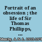 Portrait of an obsession ; the life of Sir Thomas Phillipps, the world's greatest book collector /