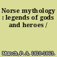 Norse mythology : legends of gods and heroes /