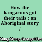 How the kangaroos got their tails : an Aboriginal story /