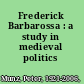 Frederick Barbarossa : a study in medieval politics /