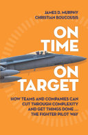 On time on target : how teams and companies can cut through complexity and get things done . . . the fighter pilot way /