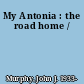 My Antonia : the road home /