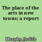 The place of the arts in new towns; a report