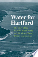 Water for Hartford the story of the Hartford Water Works and the Metropolitan District Commission /