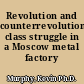 Revolution and counterrevolution class struggle in a Moscow metal factory /