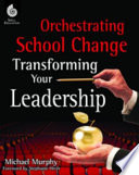 Orchestrating school change : transforming your leadership /