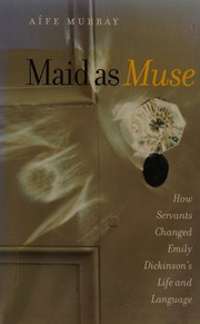 Maid as muse : how servants changed Emily Dickinson's life and language /