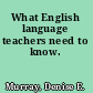 What English language teachers need to know.